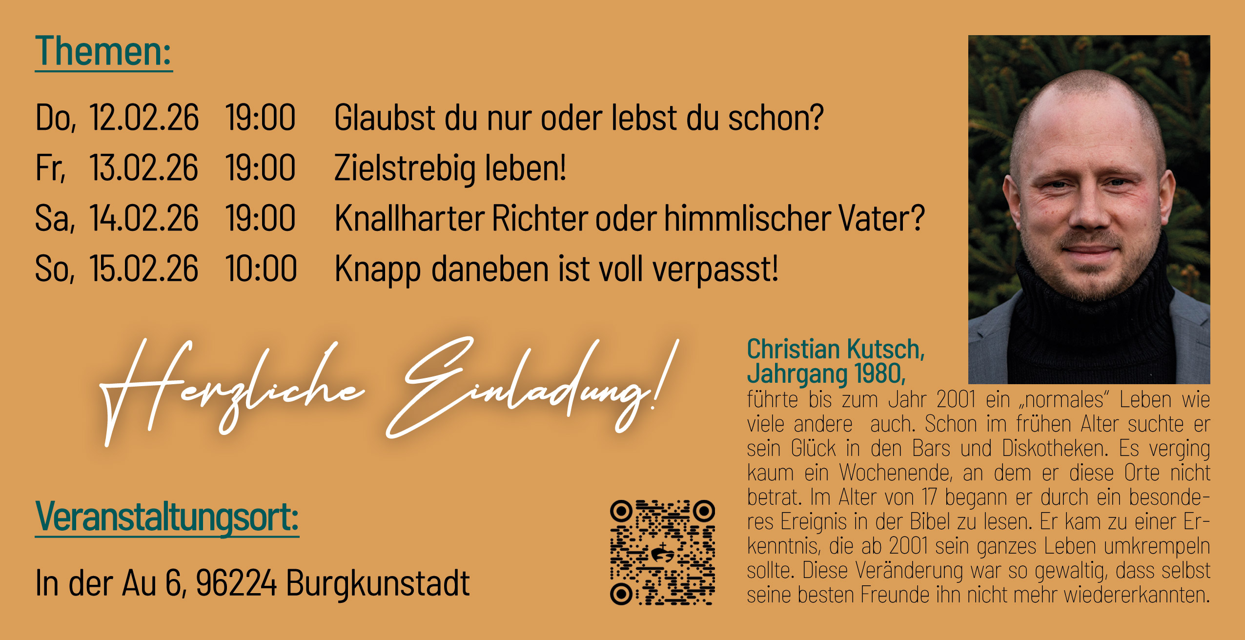 Einladungsflyer Themen: Do, 12.02.26 19:00 Glaubst du nur oder lebst du schon? - Fr, 13.02.26 19:00 Zielstrebig leben! - Sa, 14.02.26 19:00 Knallharter Richter oder himmlishcer Vater? - So, 15.02.26 10:00 Knapp daneben ist voll verpasst! - Veranstaltungsort jeweils In der Au 6, 96224 Burgkunstadt - Herzliche Einladung!